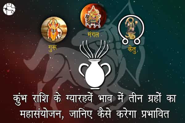 कुंभ कुंडली के ग्यारहवें भाव में मंगल, गुरू और केतु का संयोजन, जातकों के जीवन में आएंगे बढ़े बदलाव